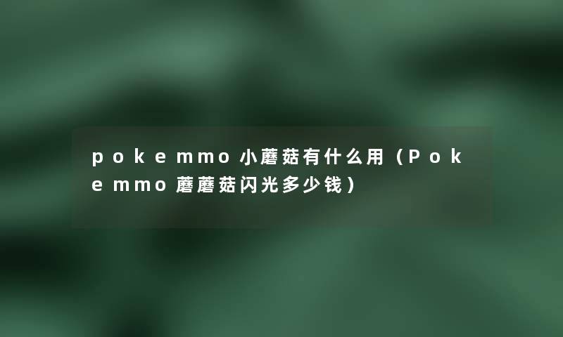 pokemmo小蘑菇有什么用（Pokemmo蘑蘑菇闪光多少钱）