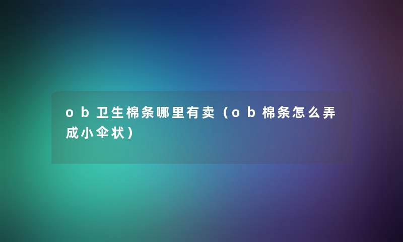 ob卫生棉条哪里有卖（ob棉条怎么弄成小伞状）