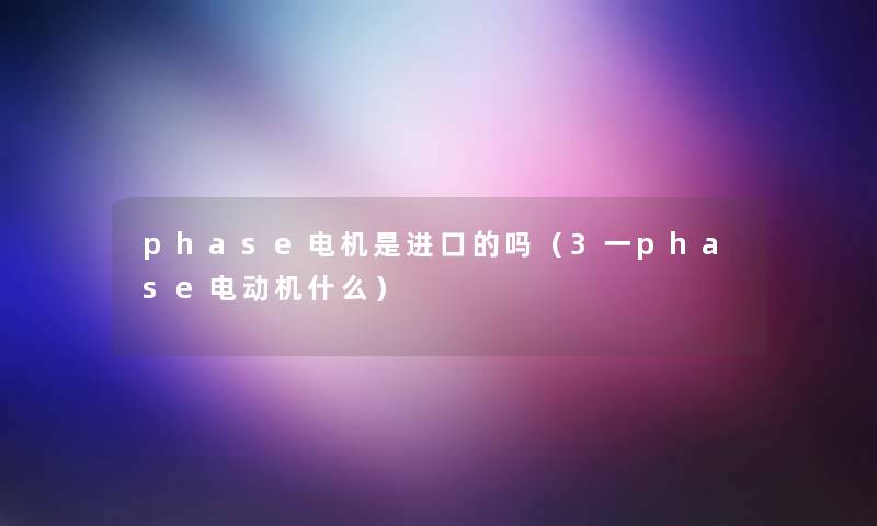 phase电机是进口的吗（3一phase电动机什么）