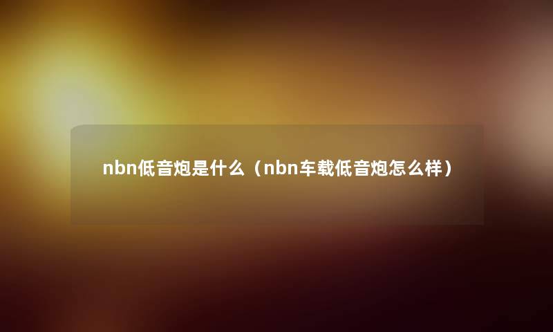 nbn低音炮是什么（nbn车载低音炮怎么样）