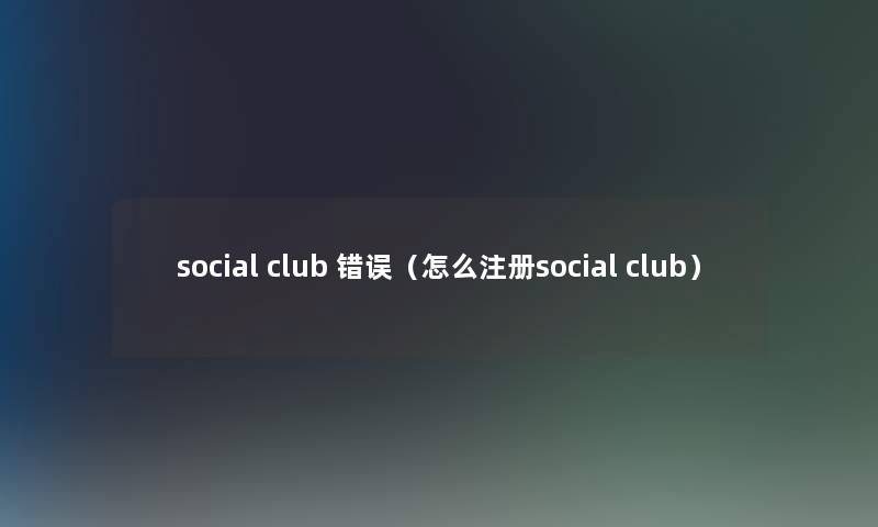 social club 错误（怎么注册social club）