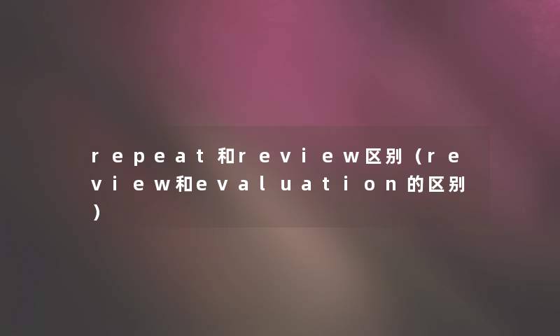 repeat和review区别（review和evaluation的区别）