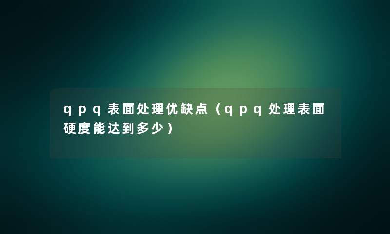 qpq表面处理优缺点（qpq处理表面硬度能达到多少）