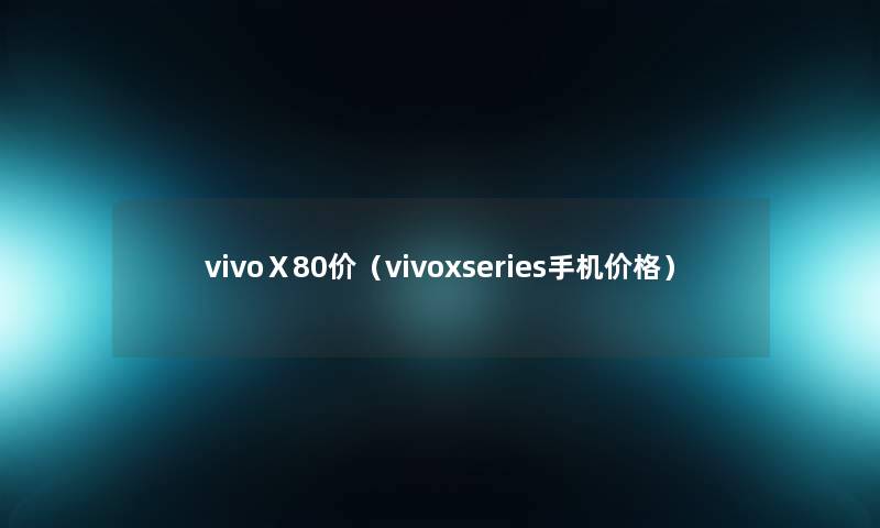 vivoⅩ80价（vivoxseries手机价格）