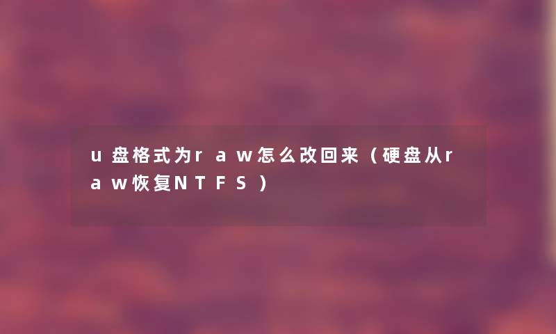 u盘格式为raw怎么改回来（硬盘从raw恢复NTFS）