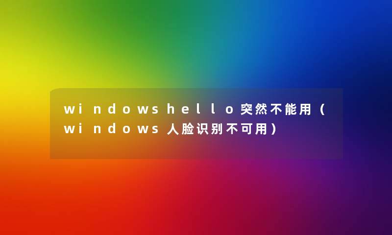 windowshello突然不能用（windows人脸识别不可用）