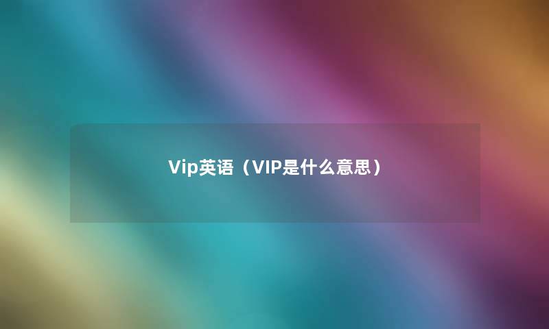 Vip英语（VIP是什么意思）