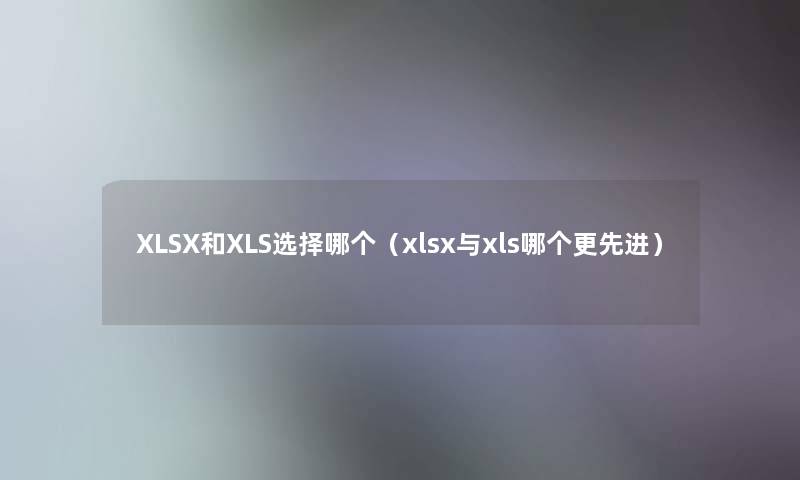 XLSX和XLS选择哪个（xlsx与xls哪个更先进）