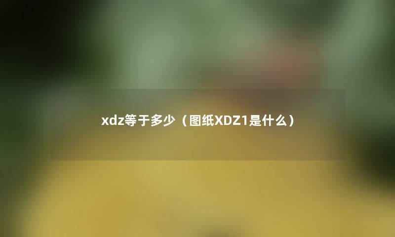 xdz等于多少（图纸XDZ1是什么）