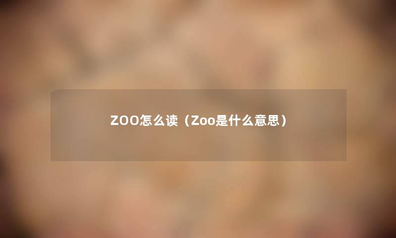 ZOO怎么读（Zoo是什么意思）