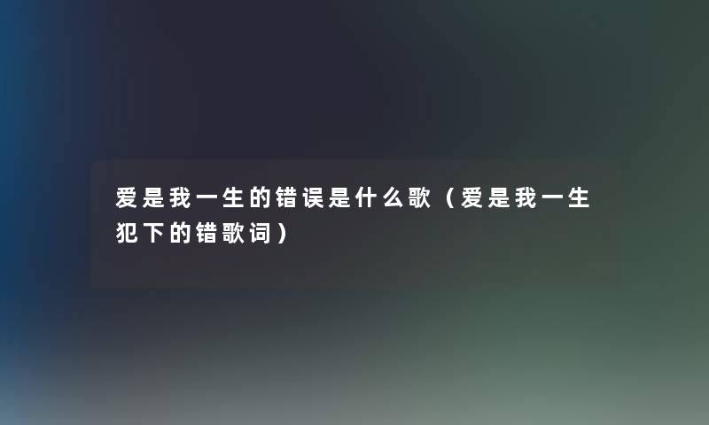 爱是我一生的错误是什么歌（爱是我一生犯下的错歌词）