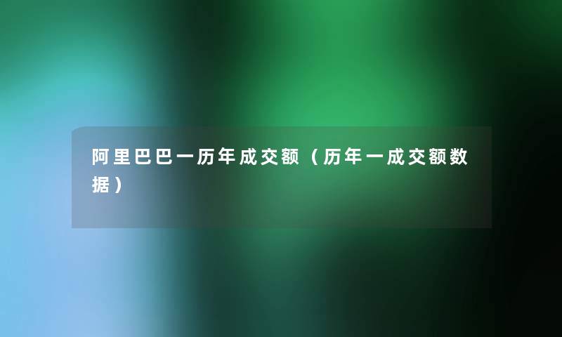 阿里巴巴一历年成交额（历年一成交额数据）