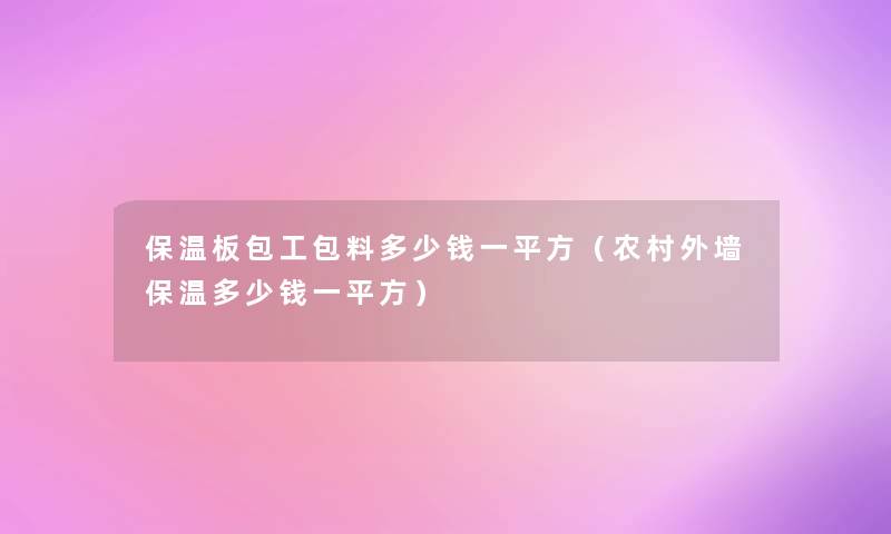 保温板包工包料多少钱一平方（农村外墙保温多少钱一平方）