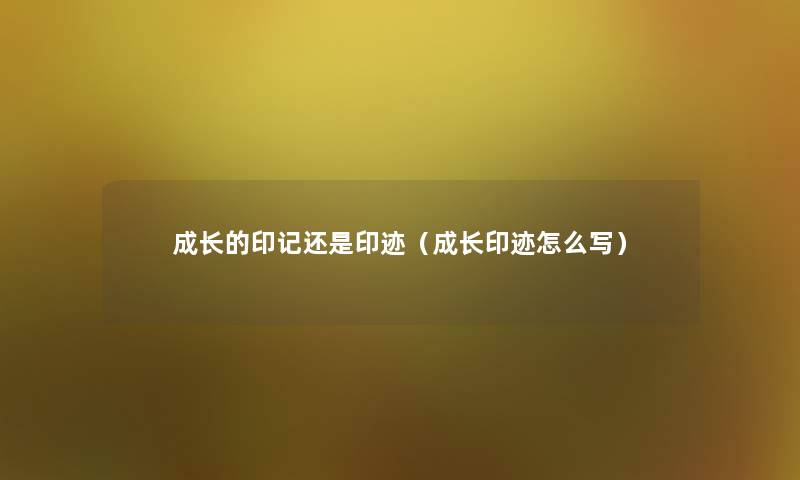 成长的印记还是印迹（成长印迹怎么写）