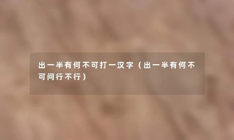 出一半有何不可打一汉字（出一半有何不可问行不行）