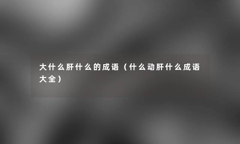 大什么肝什么的成语（什么动肝什么成语大全）