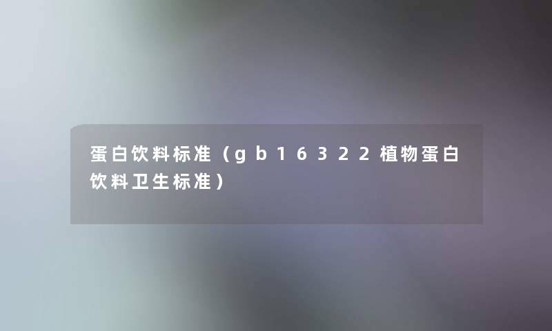 蛋白饮料标准（gb16322植物蛋白饮料卫生标准）