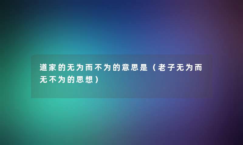 道家的无为而不为的意思是（老子无为而无不为的思想）