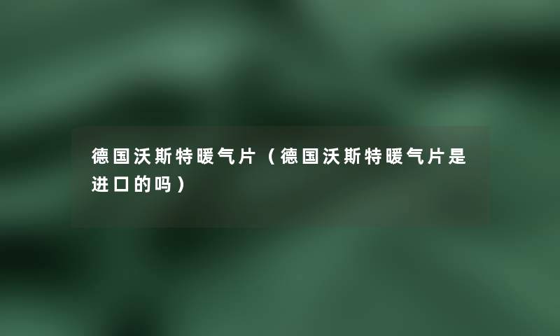 德国沃斯特暖气片（德国沃斯特暖气片是进口的吗）