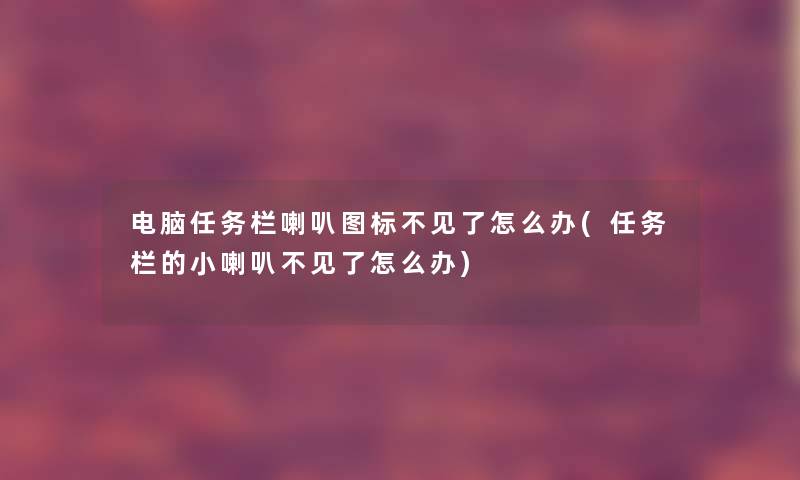 电脑任务栏喇叭图标不见了怎么办(任务栏的小喇叭不见了怎么办)