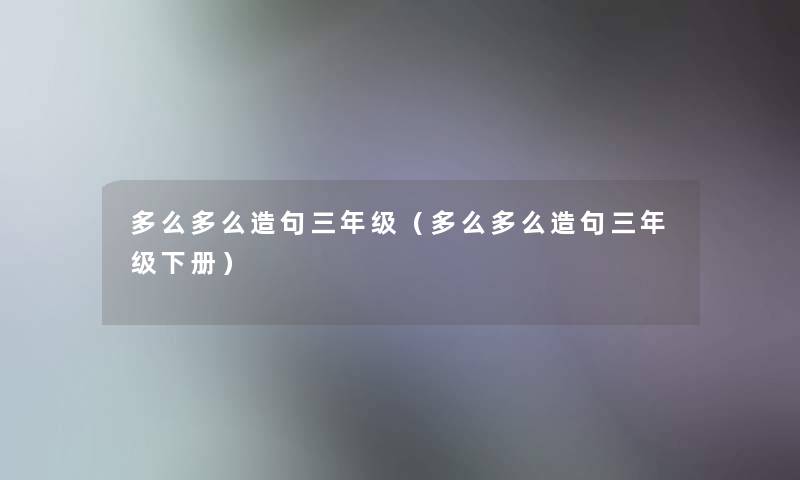 多么多么造句三年级（多么多么造句三年级下册）