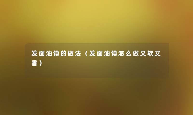 发面油馍的做法（发面油馍怎么做又软又香）