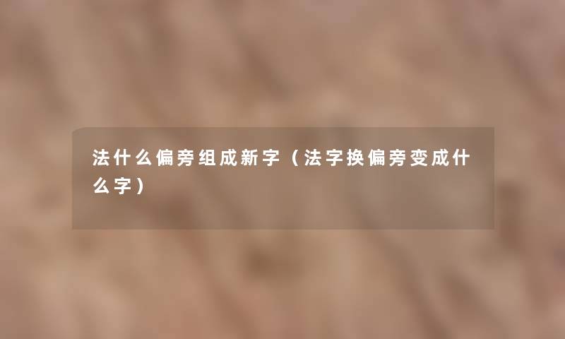 法什么偏旁组成新字（法字换偏旁变成什么字）