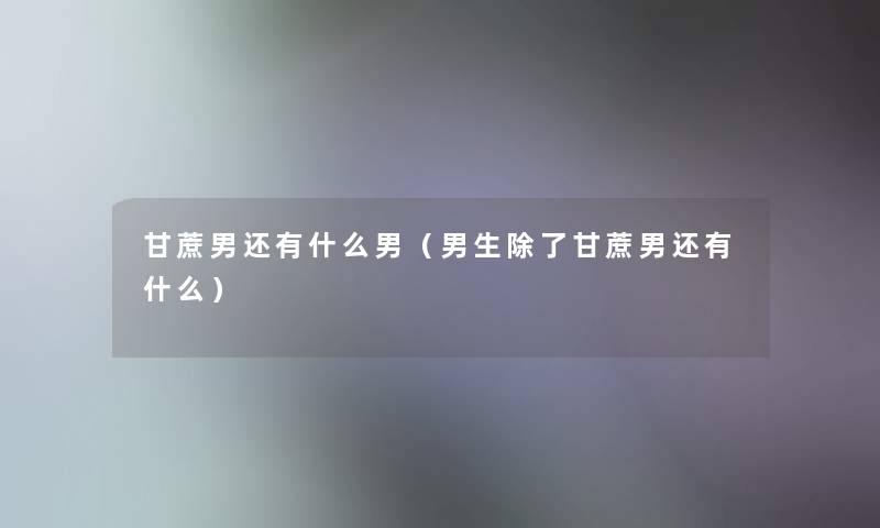 甘蔗男还有什么男（男生除了甘蔗男还有什么）