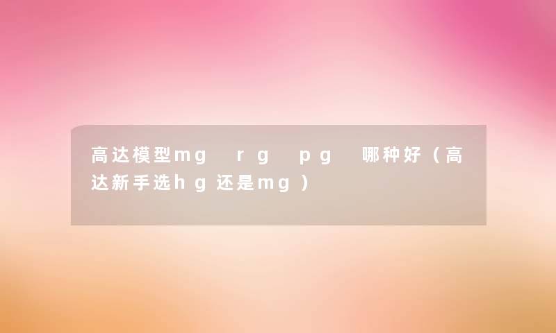 高达mg rg pg 哪种好（高达新手选hg还是mg）