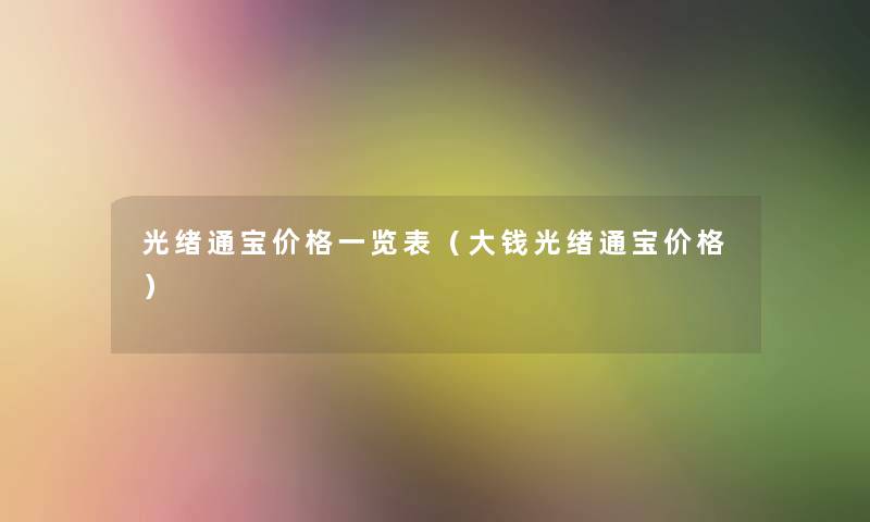 光绪通宝价格一览表（大钱光绪通宝价格）