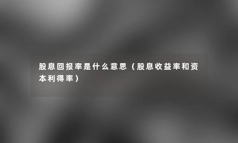 股息回报率是什么意思（股息收益率和资本利得率）