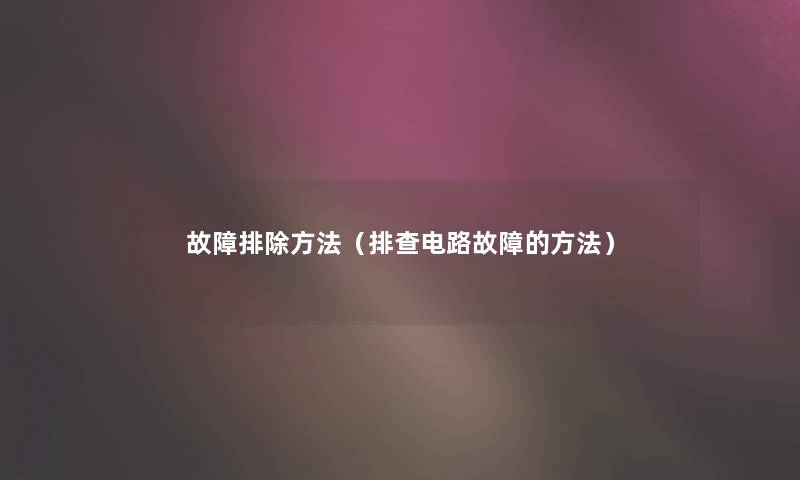 故障排除方法（排查电路故障的方法）