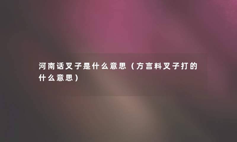 河南话叉子是什么意思（方言料叉子打的什么意思）