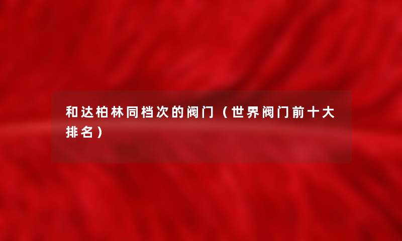 和达柏林同档次的阀门（世界阀门前一些推荐）