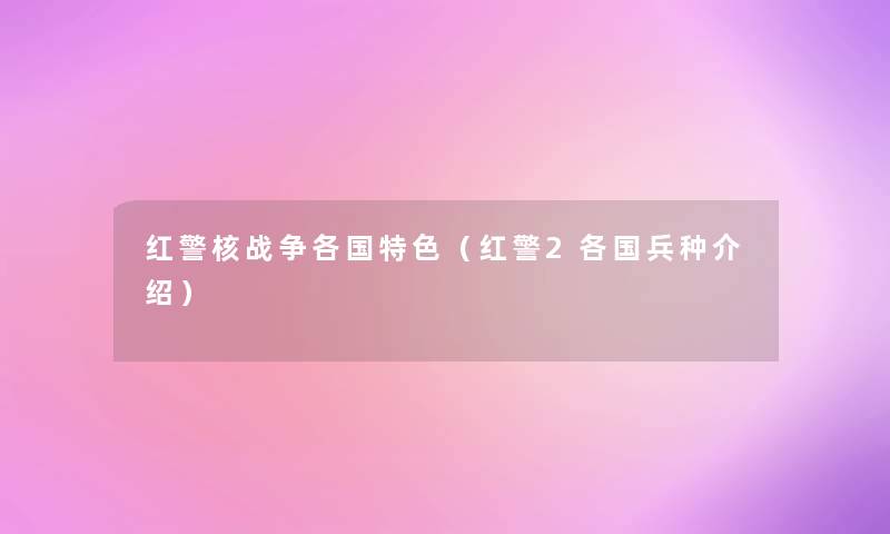 红警核战争各国特色（红警2各国兵种介绍）