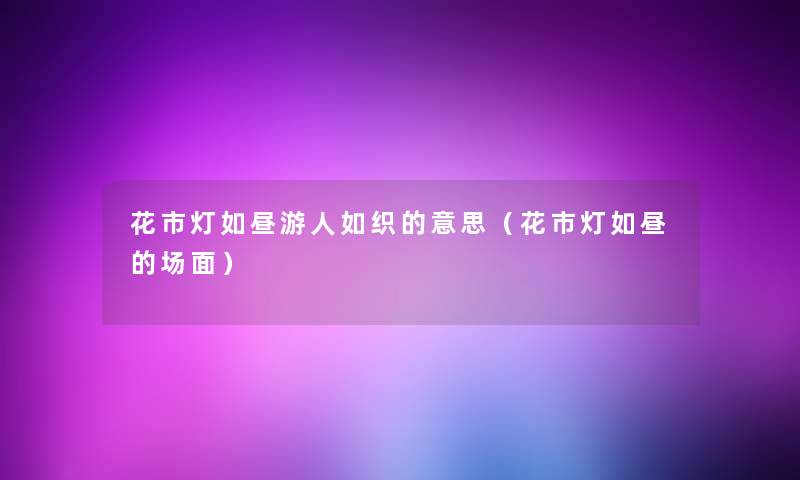 花市灯如昼游人如织的意思（花市灯如昼的场面）