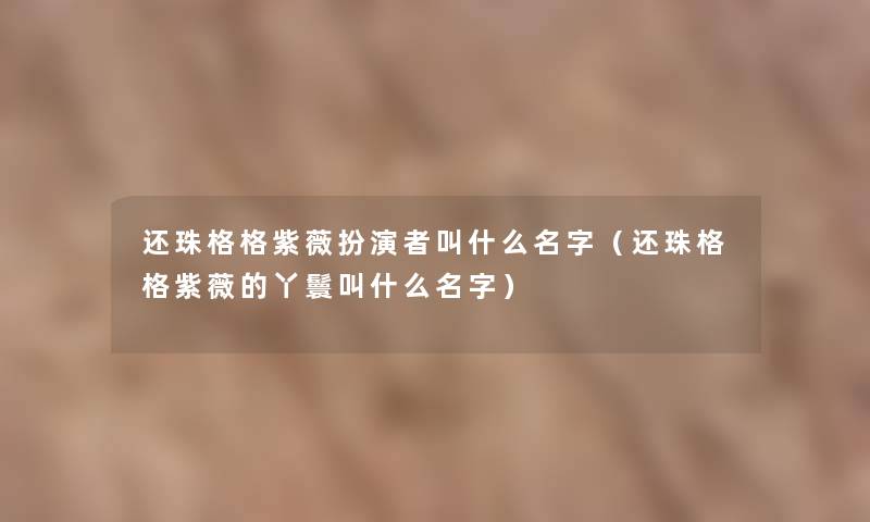 还珠格格紫薇扮演者叫什么名字（还珠格格紫薇的丫鬟叫什么名字）