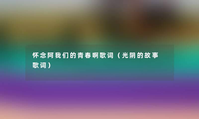 怀念阿青春啊歌词（光阴的故事 歌词）