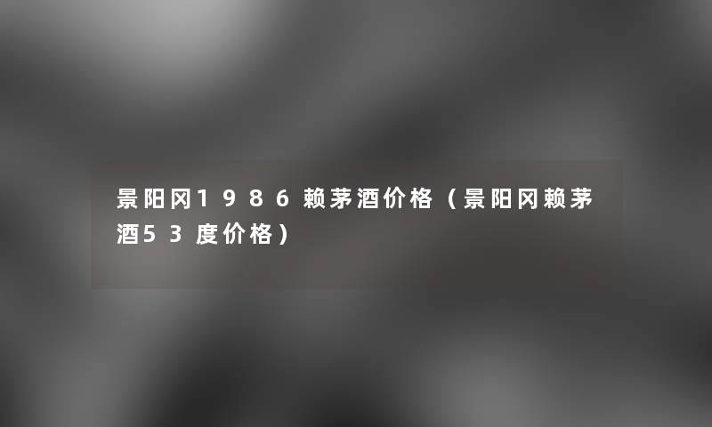 景阳冈1986赖茅酒价格（景阳冈赖茅酒53度价格）