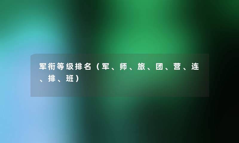 军衔等级推荐（军、师、旅、团、营、连、排、班）