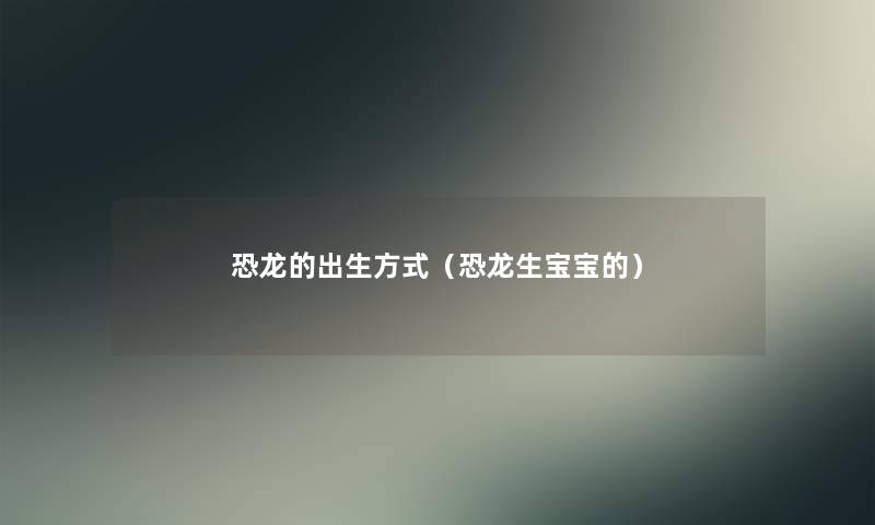 恐龙的出生方式（恐龙生宝宝的）