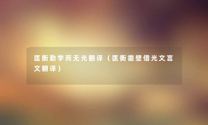 匡衡勤学而无光翻译（匡衡凿壁借光文言文翻译）