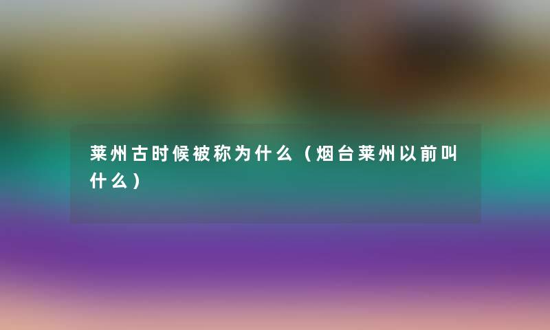 莱州古时候被称为什么（烟台莱州以前叫什么）