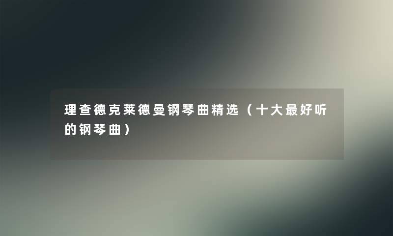 理查德克莱德曼钢琴曲精选（一些好听的钢琴曲）