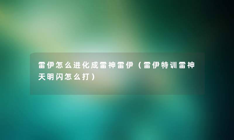 雷伊怎么进化成雷神雷伊（雷伊特训雷神天明闪怎么打）