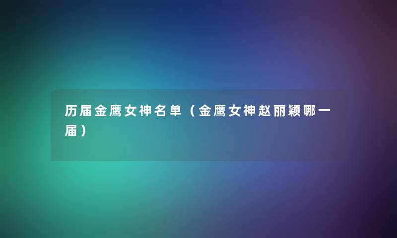 历届金鹰女神名单（金鹰女神赵丽颖哪一届）