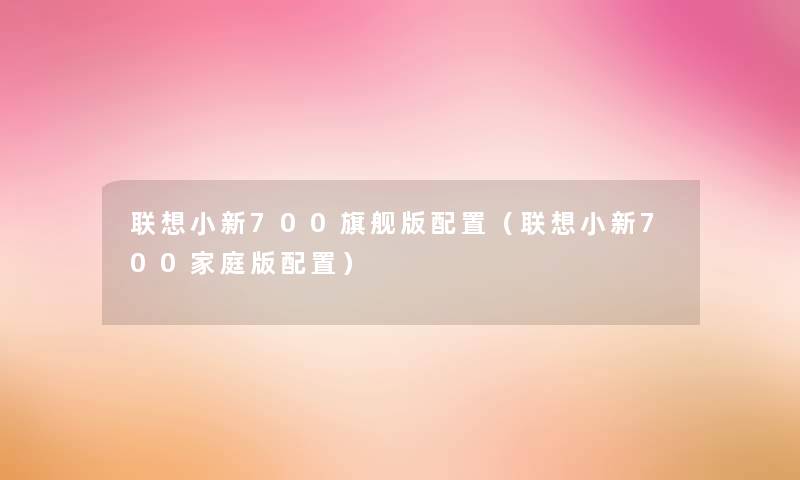 联想小新700旗舰版配置（联想小新700家庭版配置）