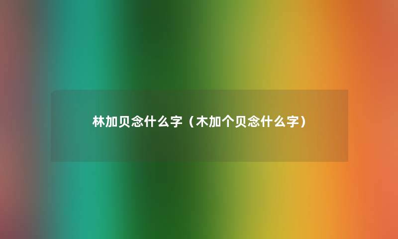 林加贝念什么字（木加个贝念什么字）