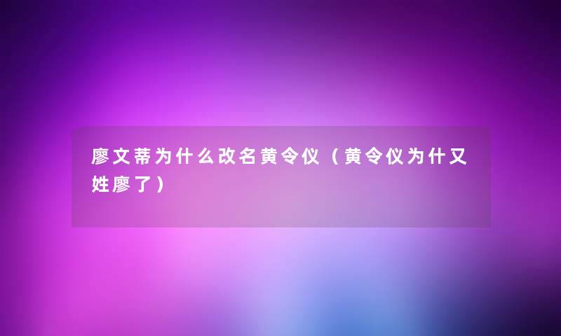 廖文蒂为什么改名黄令仪（黄令仪为什又姓廖了）