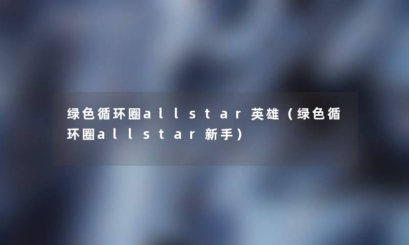 绿色循环圈allstar英雄（绿色循环圈allstar新手）